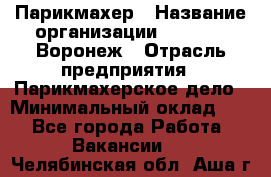 Парикмахер › Название организации ­ Boy Cut Воронеж › Отрасль предприятия ­ Парикмахерское дело › Минимальный оклад ­ 1 - Все города Работа » Вакансии   . Челябинская обл.,Аша г.